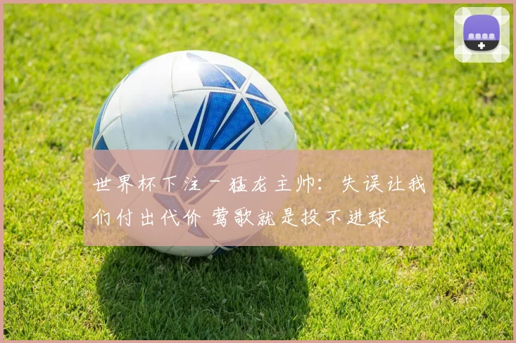 世界杯下注 - 猛龙主帅：失误让我们付出代价 莺歌就是投不进球