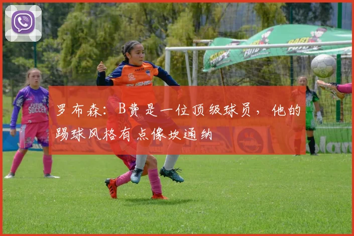 罗布森：B费是一位顶级球员，他的踢球风格有点像坎通纳