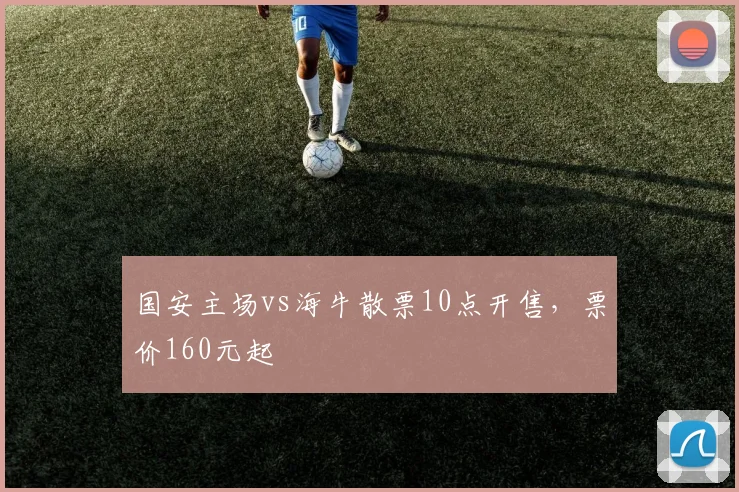 国安主场vs海牛散票10点开售，票价160元起
